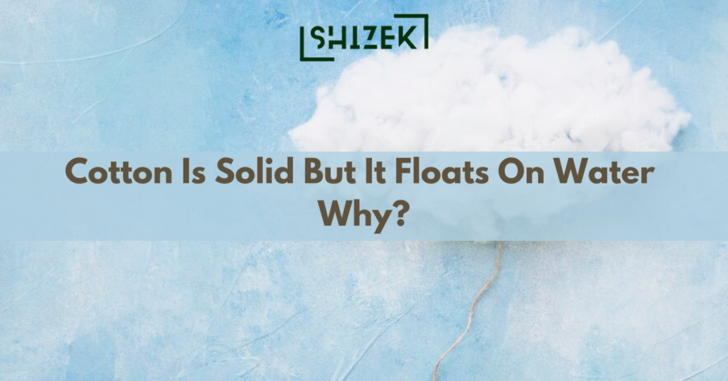 cotton is solid but it floats on water why