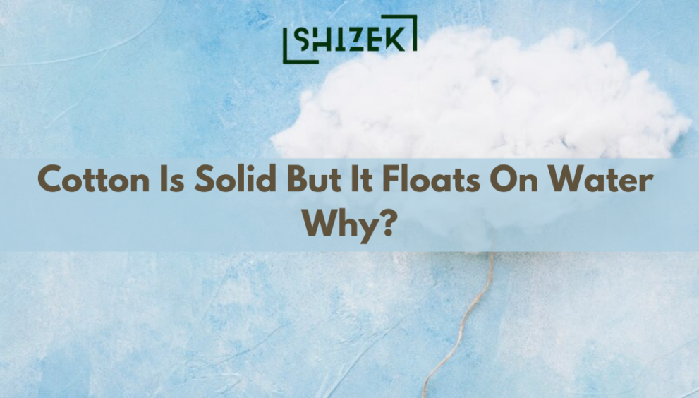 cotton is solid but it floats on water why